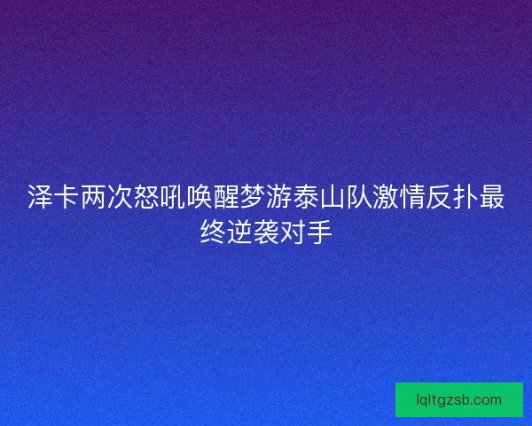 泽卡两次怒吼唤醒梦游泰山队激情反扑最终逆袭对手