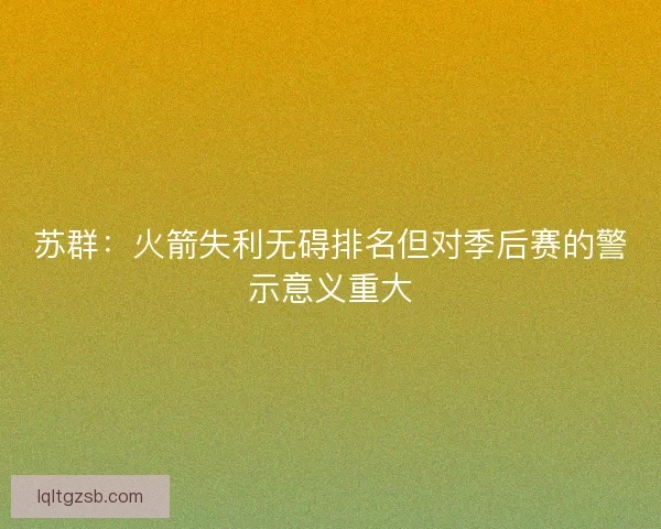 苏群：火箭失利无碍排名但对季后赛的警示意义重大