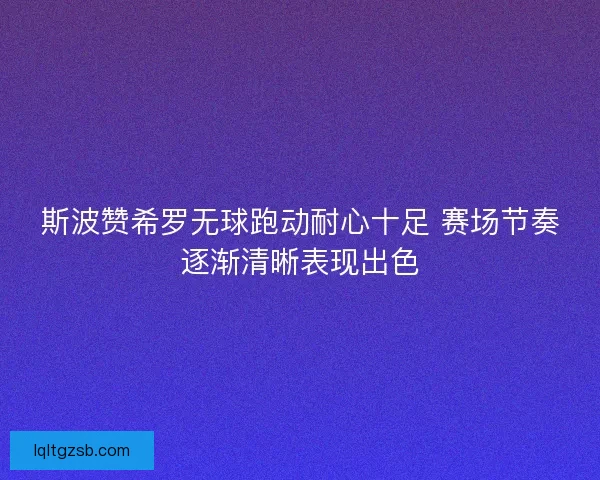 斯波赞希罗无球跑动耐心十足 赛场节奏逐渐清晰表现出色