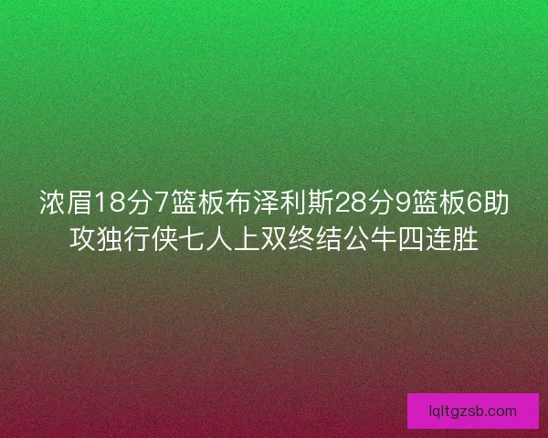 浓眉18分7篮板布泽利斯28分9篮板6助攻独行侠七人上双终结公牛四连胜