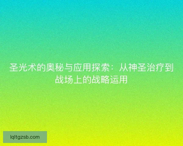 圣光术的奥秘与应用探索：从神圣治疗到战场上的战略运用