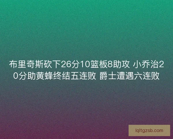 布里奇斯砍下26分10篮板8助攻 小乔治20分助黄蜂终结五连败 爵士遭遇六连败 布里奇斯砍下26分10篮板8助攻 小乔治20分助黄蜂终结五连败 爵士遭遇六连败