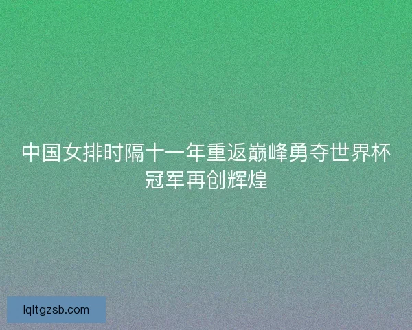 中国女排时隔十一年重返巅峰勇夺世界杯冠军再创辉煌