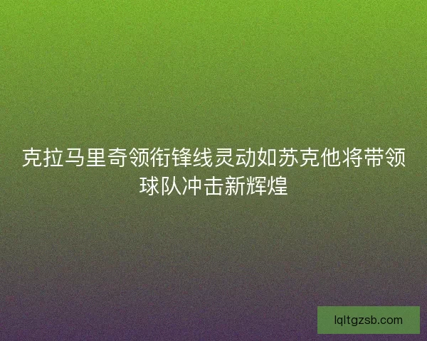 克拉马里奇领衔锋线灵动如苏克他将带领球队冲击新辉煌