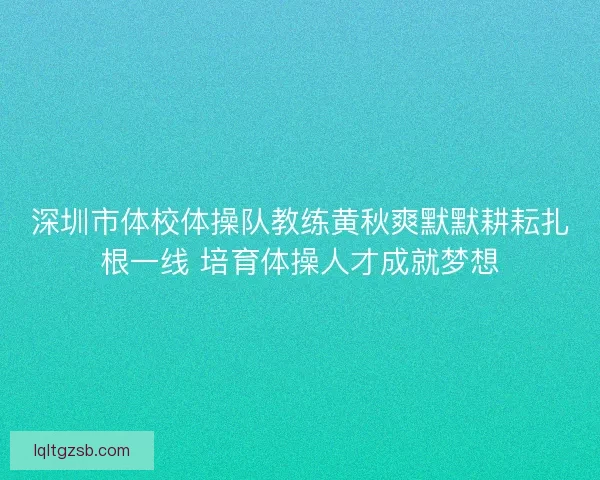 深圳市体校体操队教练黄秋爽默默耕耘扎根一线 培育体操人才成就梦想 深圳市体校体操队教练黄秋爽默默耕耘扎根一线 培育体操人才成就梦想