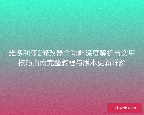 维多利亚2修改器全功能深度解析与实用技巧指南完整教程与版本更新详解